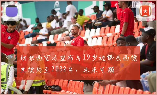 切尔西官方宣布与19岁边锋杰西德里续约至2032年，未来可期
