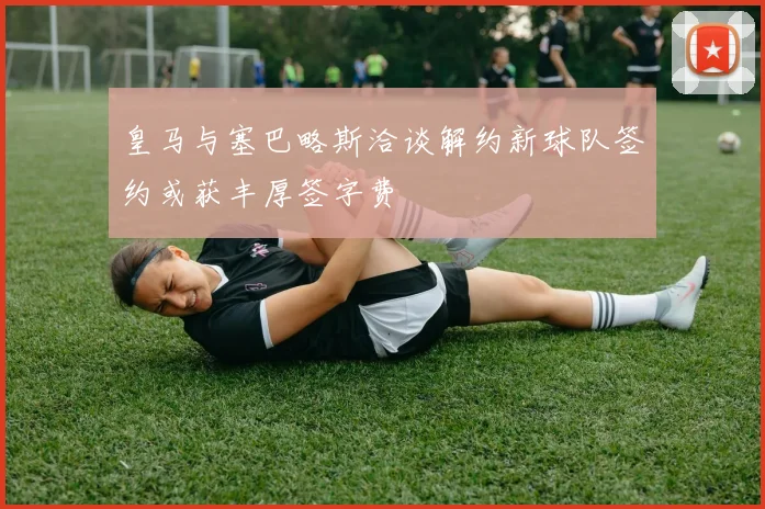 皇马与塞巴略斯洽谈解约新球队签约或获丰厚签字费