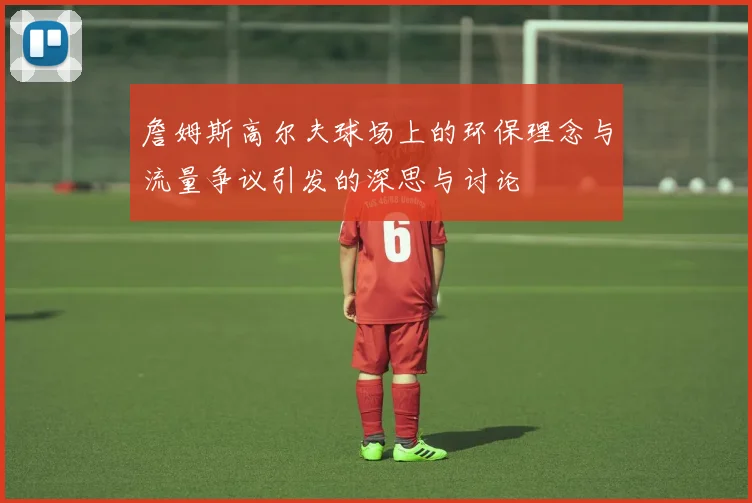 詹姆斯高尔夫球场上的环保理念与流量争议引发的深思与讨论