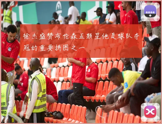 徐杰盛赞布伦森五颗星他是球队夺冠的重要拼图之一