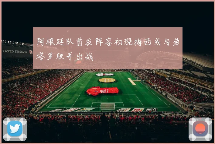 阿根廷队首发阵容初现梅西或与劳塔罗联手出战