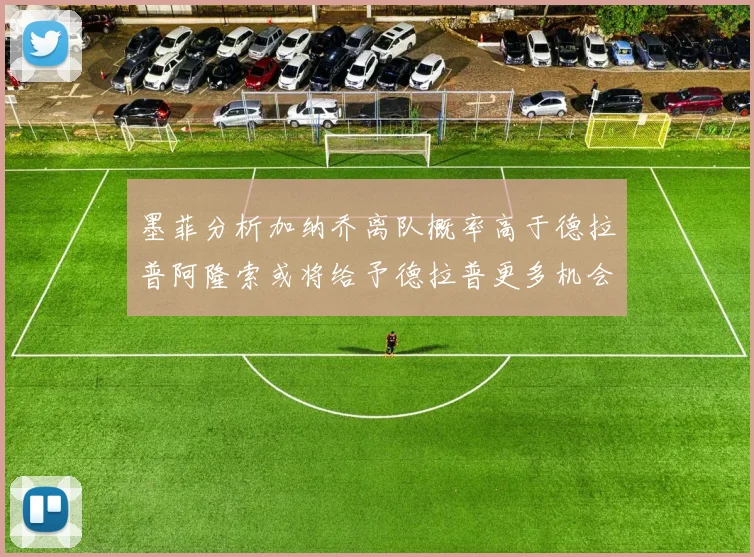 墨菲分析加纳乔离队概率高于德拉普阿隆索或将给予德拉普更多机会