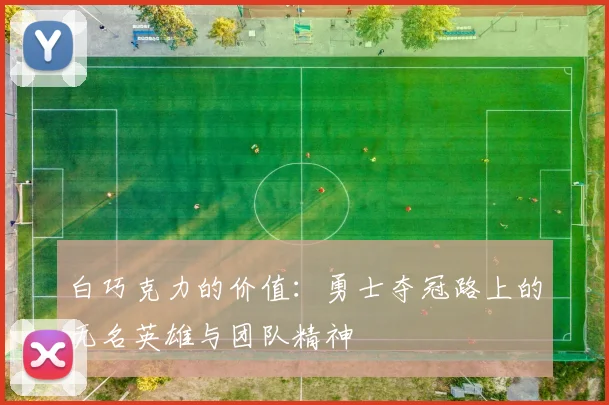 白巧克力的价值：勇士夺冠路上的无名英雄与团队精神