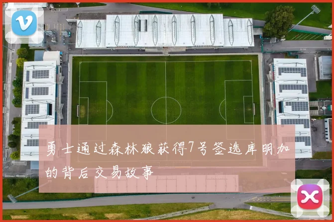 勇士通过森林狼获得7号签选库明加的背后交易故事