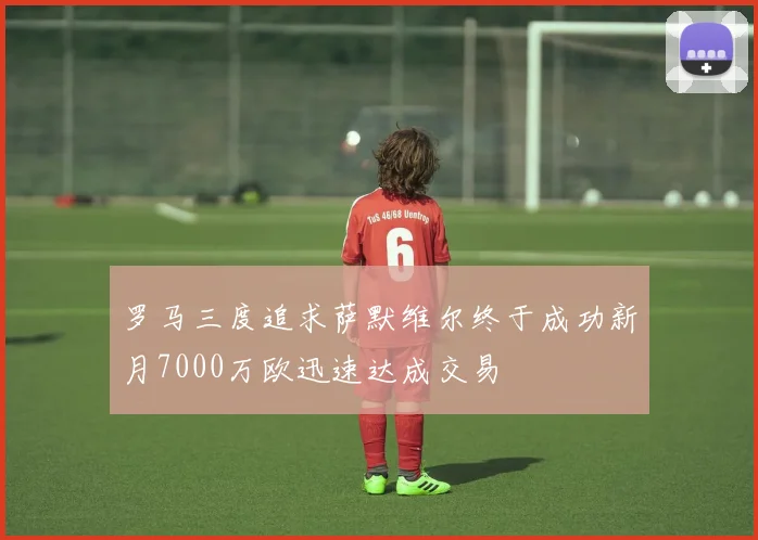 罗马三度追求萨默维尔终于成功新月7000万欧迅速达成交易
