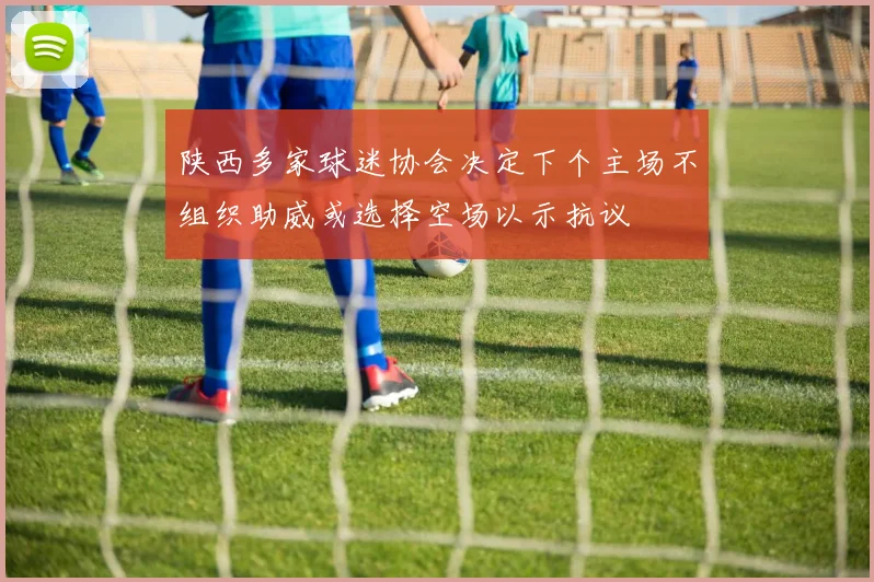 陕西多家球迷协会决定下个主场不组织助威或选择空场以示抗议