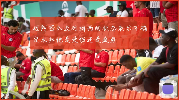 迈阿密队友对梅西的状态表示不确定未知他是受伤还是疲劳