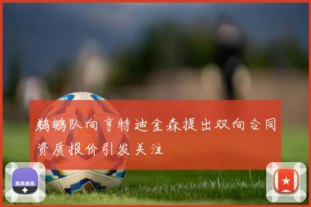 鹈鹕队向亨特迪金森提出双向合同资质报价引发关注