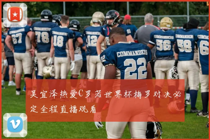 吴宜泽热爱C罗若世界杯梅罗对决必定全程直播观看