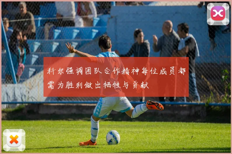 科尔强调团队合作精神每位成员都需为胜利做出牺牲与贡献
